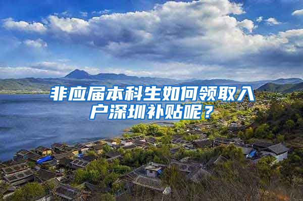 非应届本科生如何领取入户深圳补贴呢？