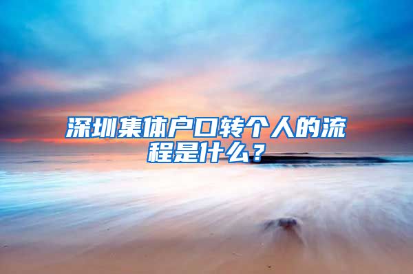 深圳集体户口转个人的流程是什么？