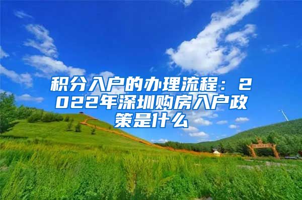 积分入户的办理流程：2022年深圳购房入户政策是什么
