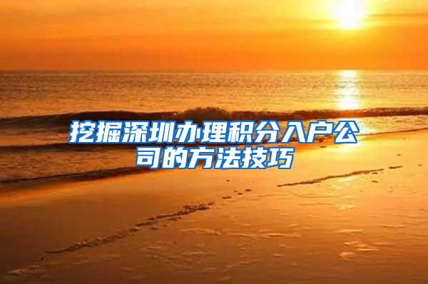 挖掘深圳办理积分入户公司的方法技巧