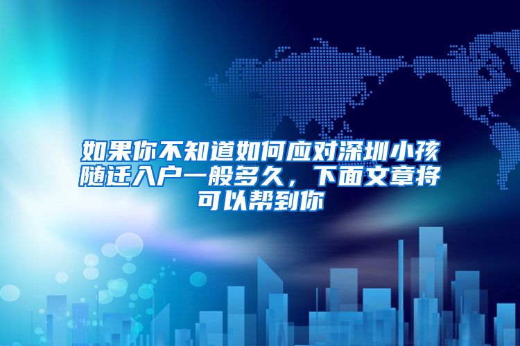 如果你不知道如何应对深圳小孩随迁入户一般多久，下面文章将可以帮到你