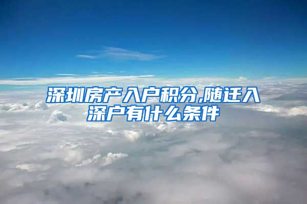 深圳房产入户积分,随迁入深户有什么条件