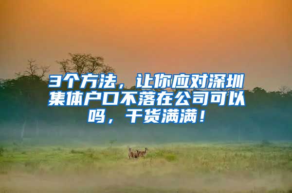 3个方法，让你应对深圳集体户口不落在公司可以吗，干货满满！