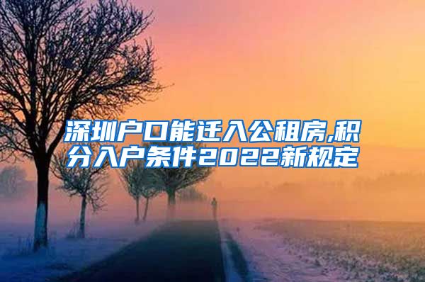 深圳户口能迁入公租房,积分入户条件2022新规定