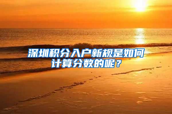 深圳积分入户新规是如何计算分数的呢？