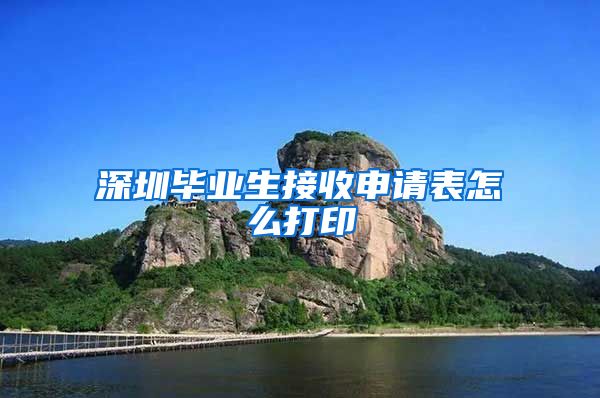 深圳毕业生接收申请表怎么打印
