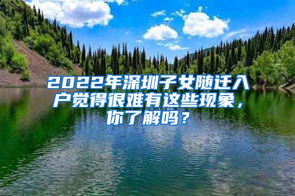 2022年深圳子女随迁入户觉得很难有这些现象，你了解吗？