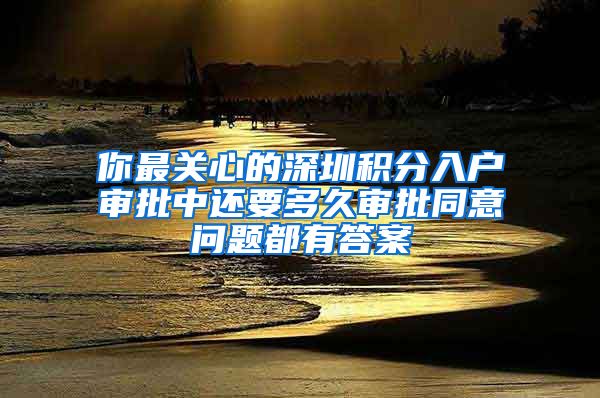 你最关心的深圳积分入户审批中还要多久审批同意问题都有答案
