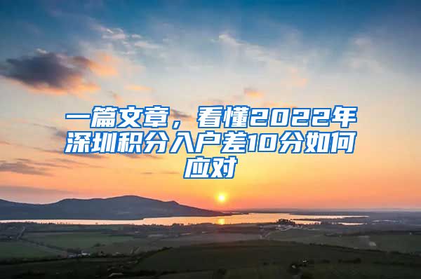 一篇文章，看懂2022年深圳积分入户差10分如何应对
