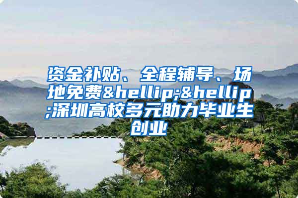 资金补贴、全程辅导、场地免费……深圳高校多元助力毕业生创业