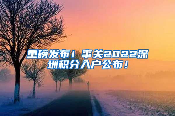 重磅发布！事关2022深圳积分入户公布！