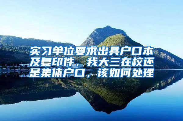 实习单位要求出具户口本及复印件，我大三在校还是集体户口，该如何处理