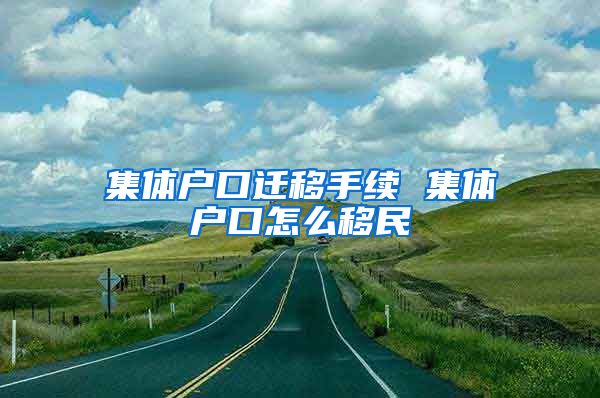 集体户口迁移手续 集体户口怎么移民