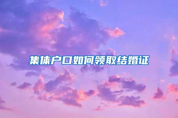 集体户口如何领取结婚证