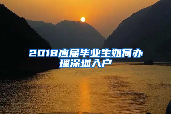 2018应届毕业生如何办理深圳入户
