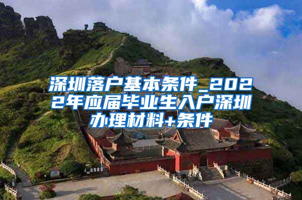 深圳落户基本条件_2022年应届毕业生入户深圳办理材料+条件