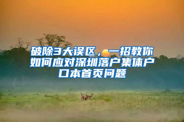 破除3大误区，一招教你如何应对深圳落户集体户口本首页问题