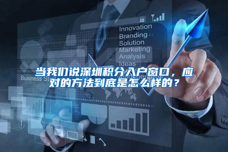 当我们说深圳积分入户窗口，应对的方法到底是怎么样的？