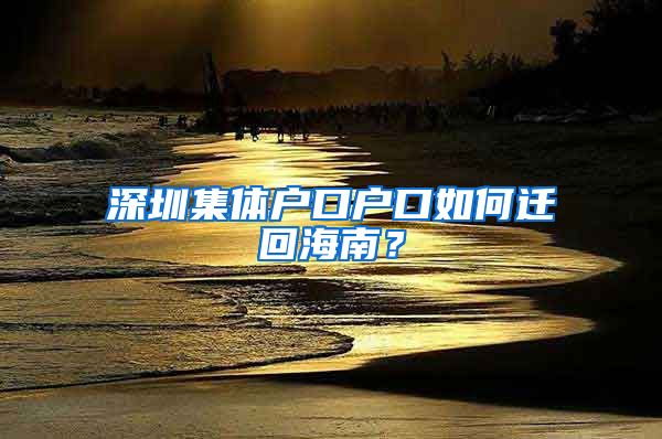 深圳集体户口户口如何迁回海南？