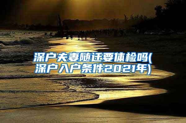 深户夫妻随迁要体检吗(深户入户条件2021年)
