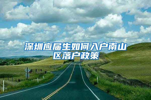 深圳应届生如何入户南山区落户政策