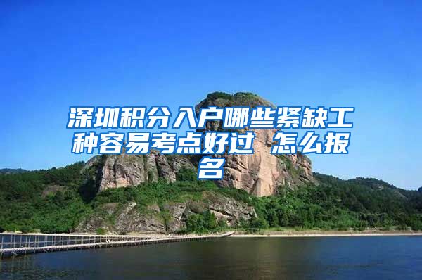 深圳积分入户哪些紧缺工种容易考点好过 怎么报名