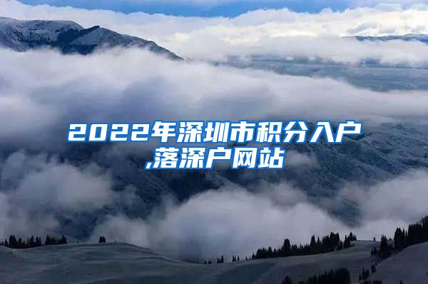 2022年深圳市积分入户,落深户网站