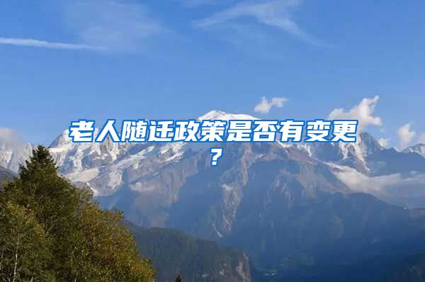 老人随迁政策是否有变更？