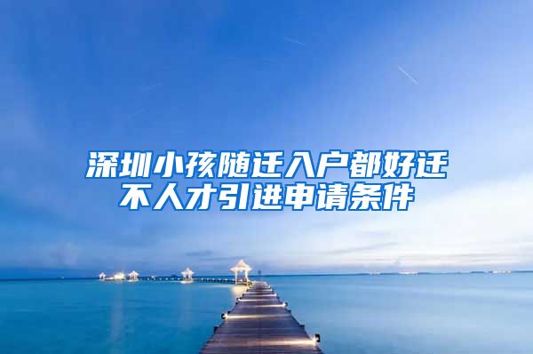 深圳小孩随迁入户都好迁不人才引进申请条件