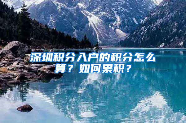 深圳积分入户的积分怎么算？如何累积？