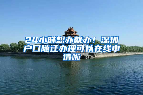 24小时想办就办！深圳户口随迁办理可以在线申请啦