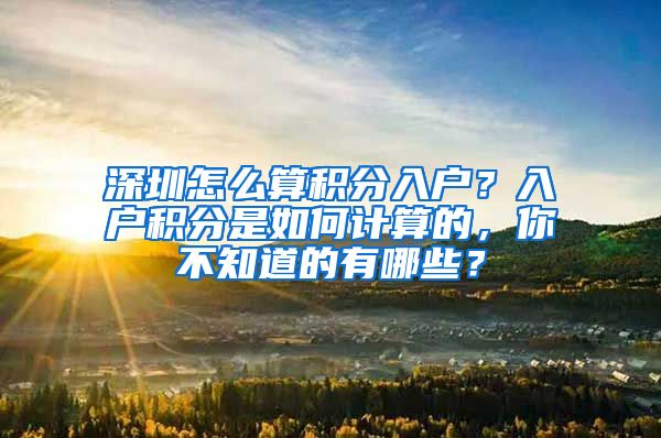 深圳怎么算积分入户？入户积分是如何计算的，你不知道的有哪些？