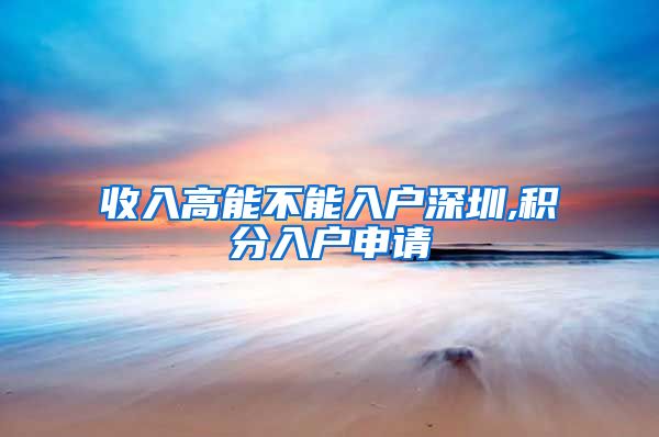收入高能不能入户深圳,积分入户申请