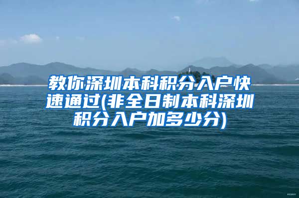 教你深圳本科积分入户快速通过(非全日制本科深圳积分入户加多少分)