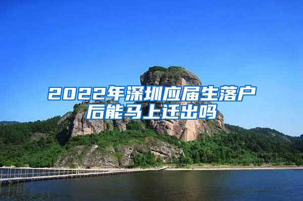 2022年深圳应届生落户后能马上迁出吗