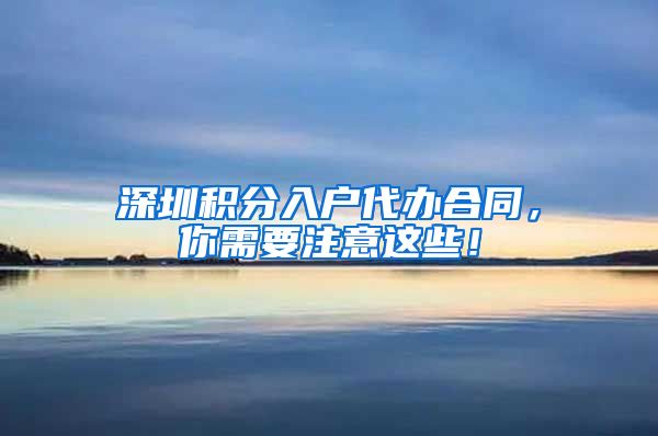 深圳积分入户代办合同，你需要注意这些！