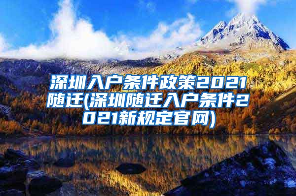 深圳入户条件政策2021随迁(深圳随迁入户条件2021新规定官网)
