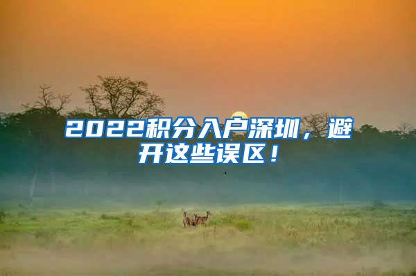 2022积分入户深圳，避开这些误区！