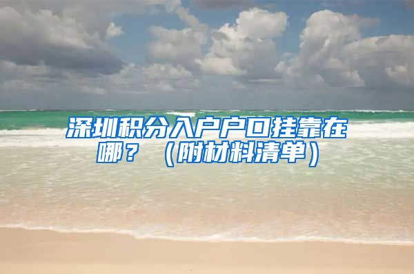 深圳积分入户户口挂靠在哪？（附材料清单）