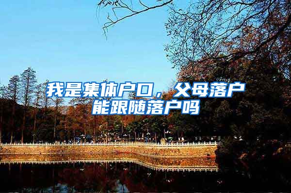 我是集体户口，父母落户能跟随落户吗