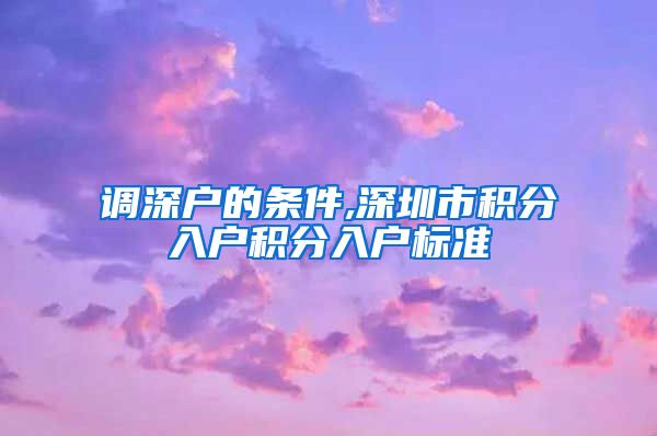 调深户的条件,深圳市积分入户积分入户标准