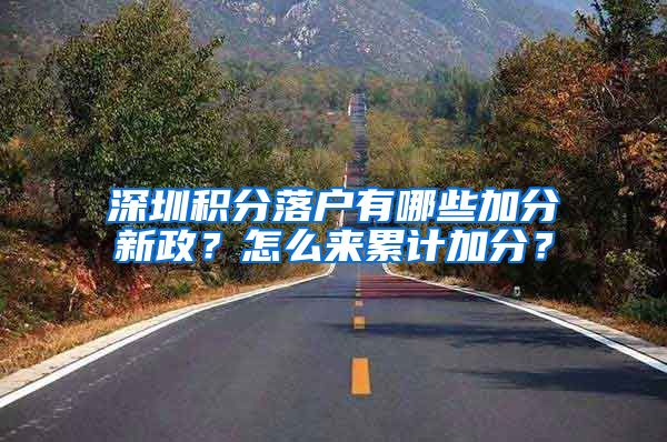 深圳积分落户有哪些加分新政？怎么来累计加分？