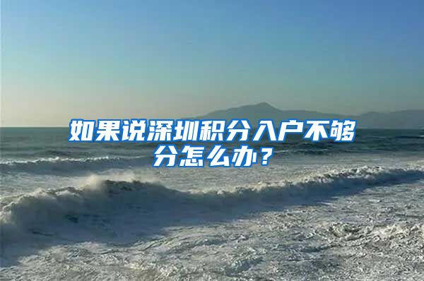 如果说深圳积分入户不够分怎么办？