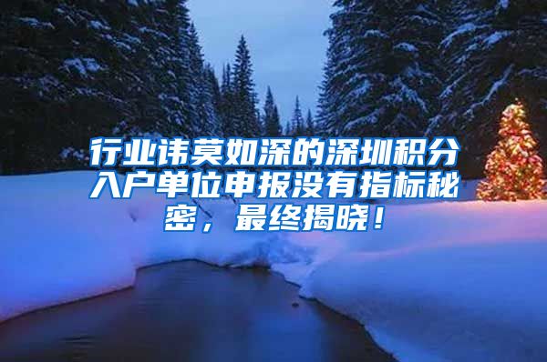 行业讳莫如深的深圳积分入户单位申报没有指标秘密，最终揭晓！