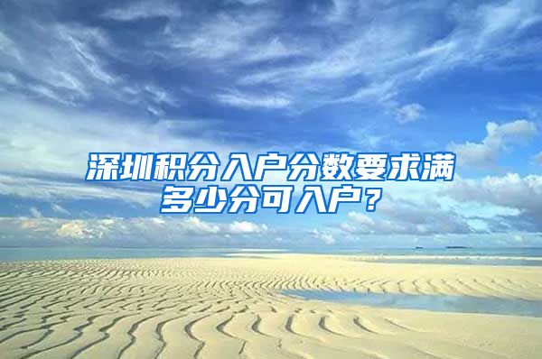 深圳积分入户分数要求满多少分可入户？