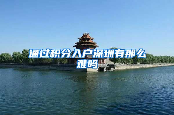 通过积分入户深圳有那么难吗