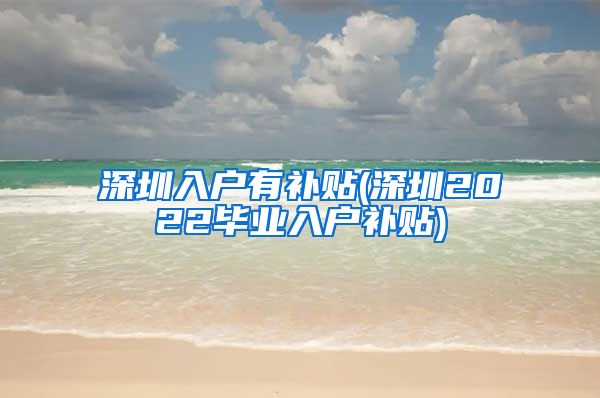 深圳入户有补贴(深圳2022毕业入户补贴)
