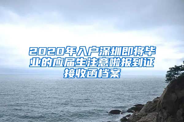 2020年入户深圳即将毕业的应届生注意啦报到证接收函档案