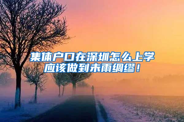 集体户口在深圳怎么上学应该做到未雨绸缪！