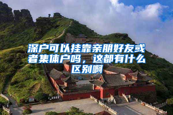 深户可以挂靠亲朋好友或者集体户吗，这都有什么区别啊